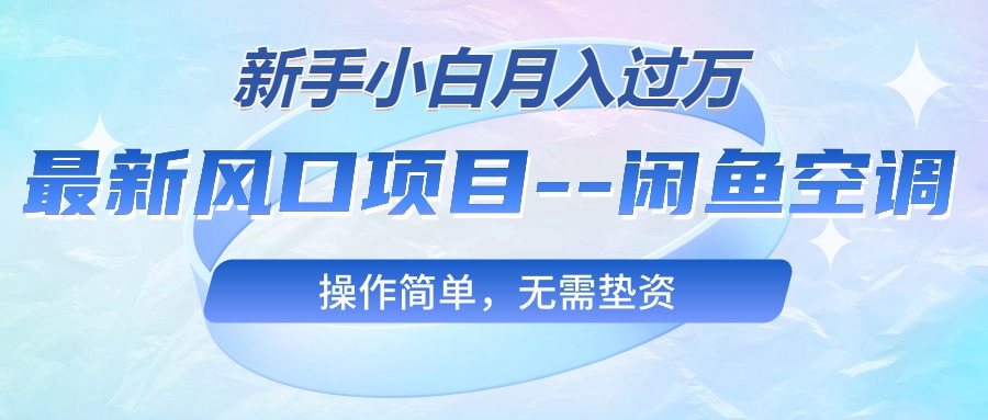 （10767期）最新风口项目—闲鱼空调，新手小白月入过万，操作简单，无需垫资-木木源码网