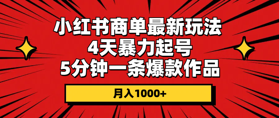 （10779期）小红书商单最新玩法 4天暴力起号 5分钟一条爆款作品 月入1000+-木木源码网