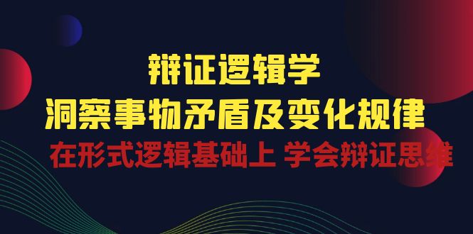 （10795期）辩证 逻辑学 | 洞察 事物矛盾及变化规律  在形式逻辑基础上 学会辩证思维-木木源码网