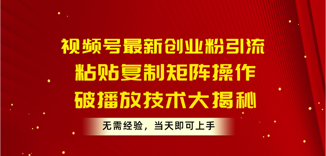 （10803期）视频号最新创业粉引流，粘贴复制矩阵操作，破播放技术大揭秘，无需经验…-木木源码网