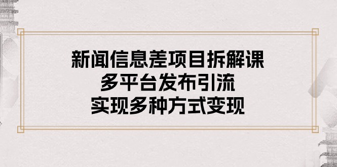 （10805期）新闻信息差项目拆解课：多平台发布引流，实现多种方式变现-木木源码网