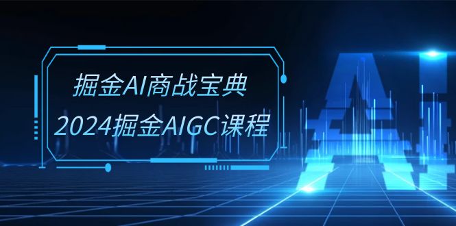 （10811期）掘金AI 商战宝典-系统班：2024掘金AIGC课程（30节视频课）-木木源码网