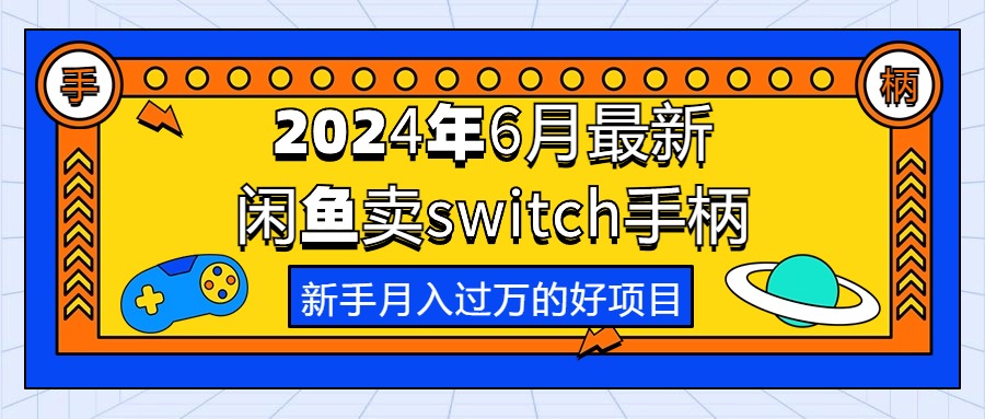 （10831期）2024年6月最新闲鱼卖switch游戏手柄，新手月入过万的第一个好项目-木木源码网