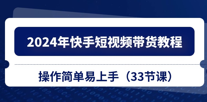 （10834期）2024年快手短视频带货教程，操作简单易上手（33节课）-木木源码网