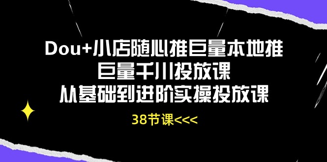 （10852期）Dou+小店随心推巨量本地推巨量千川投放课从基础到进阶实操投放课（38节）-木木源码网