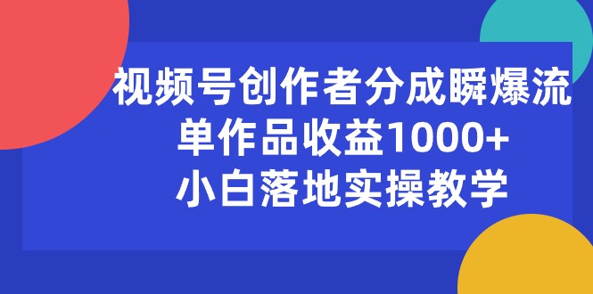 （10854期）视频号创作者分成瞬爆流，单作品收益1000+，小白落地实操教学-木木源码网