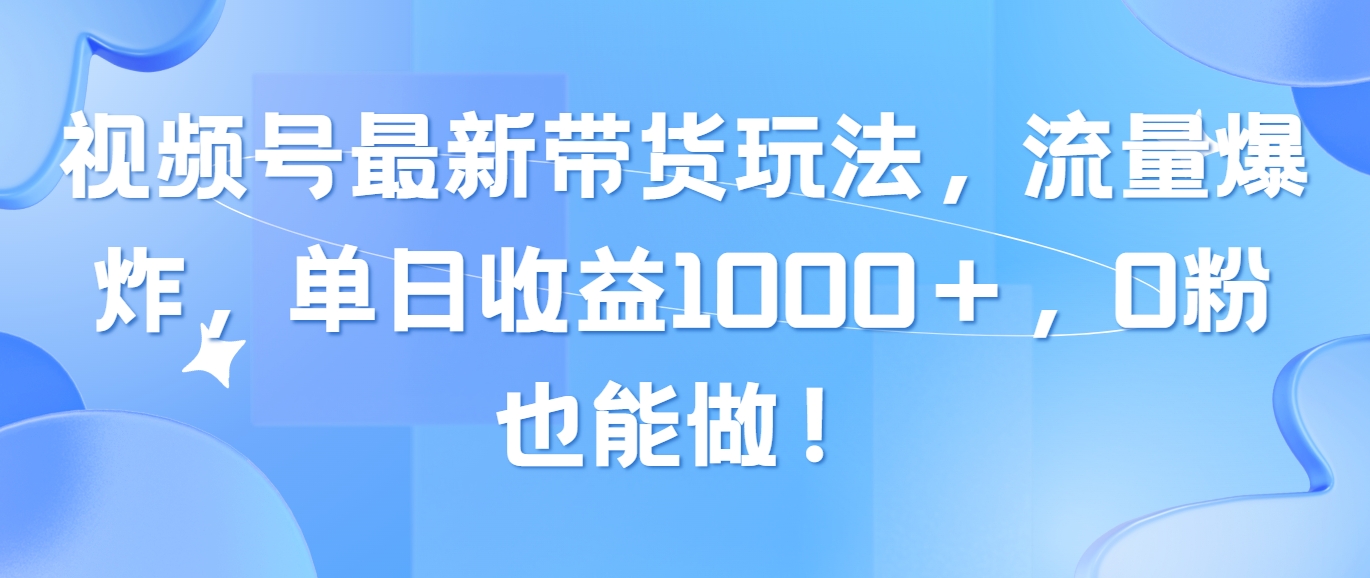 （10858期）视频号最新带货玩法，流量爆炸，单日收益1000＋，0粉也能做！-木木源码网