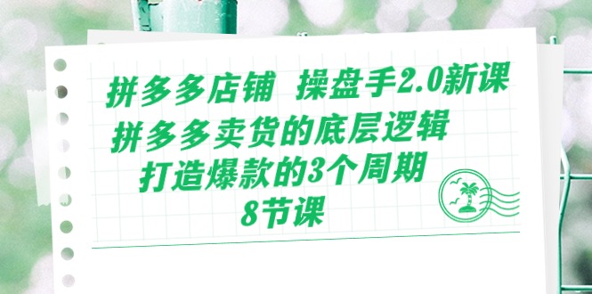 （10859期）拼多多店铺 操盘手2.0新课，拼多多卖货的底层逻辑，打造爆款的3个周期-8节-木木源码网