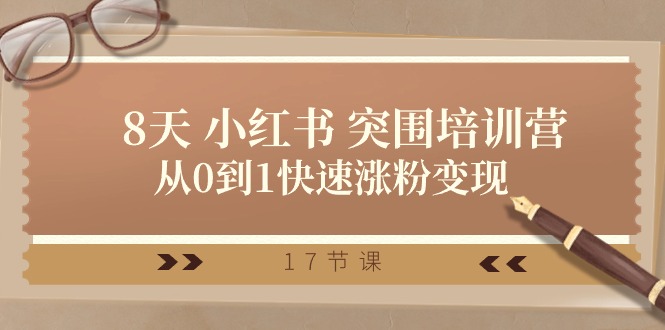 （10869期）28天 小红书 突围培训营，从0到1快速涨粉变现（17节课）-木木源码网