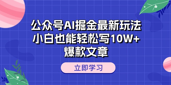 （10878期）公众号AI掘金最新玩法，小白也能轻松写10W+爆款文章-木木源码网