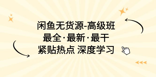 （10886期）闲鱼无货源-高级班，最全·最新·最干，紧贴热点 深度学习（17节课）-木木源码网