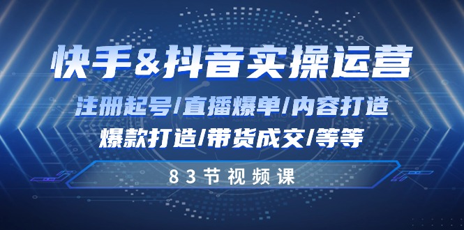 （10887期）快手与抖音实操运营：注册起号/直播爆单/内容打造/爆款打造/带货成交/83节-木木源码网