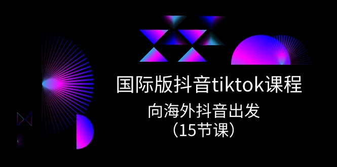 （10891期）国际版 抖音tiktok实战课程，向海外抖音出发（15节课）-木木源码网