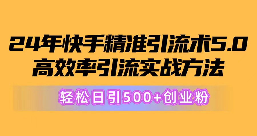 （10894期）24年快手精准引流术5.0，高效率引流实战方法，轻松日引500+创业粉-木木源码网