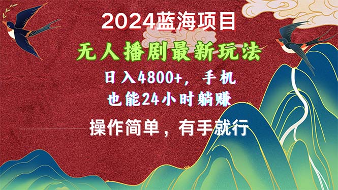 （10897期）2024蓝海项目，无人播剧最新玩法，日入4800+，手机也能操作简单有手就行-木木源码网