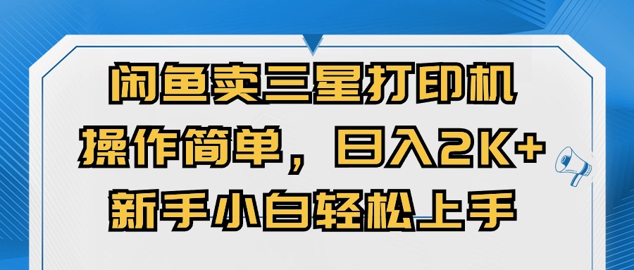 （10903期）闲鱼卖三星打印机，操作简单，日入2000+，新手小白轻松上手-木木源码网