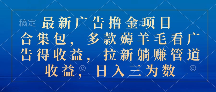 （10906期）最新广告撸金项目合集包，多款薅羊毛看广告收益 拉新管道收益，日入三为数-木木源码网