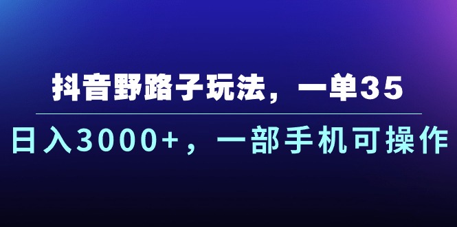 （10909期）抖音野路子玩法，一单35.日入3000+，一部手机可操作-木木源码网