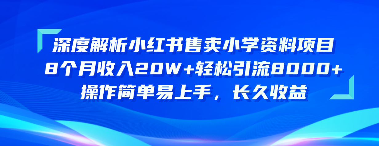 （10910期）深度解析小红书售卖小学资料项目 8个月收入20W+轻松引流8000+操作简单…-木木源码网