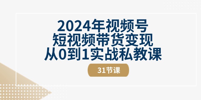 （10931期）2024年视频号短视频带货变现从0到1实战私教课（31节视频课）-木木源码网