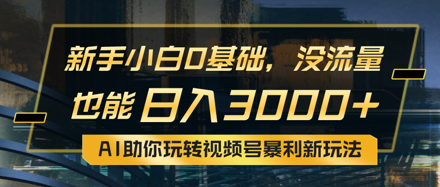 （10932期）小白0基础，没流量也能日入3000+：AI助你玩转视频号暴利新玩法-木木源码网