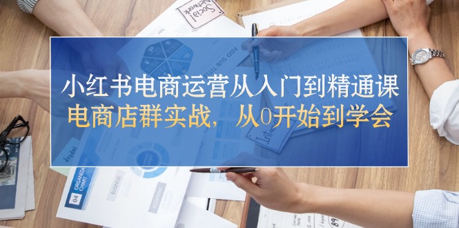 （10937期）小红书电商运营从入门到精通课，电商店群实战，从0开始到学会-木木源码网