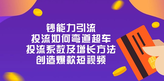 （10938期）钞 能 力 引 流：投流弯道超车，投流系数及增长方法，创造爆款短视频-20节-木木源码网