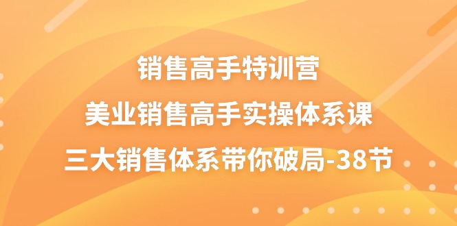 （10939期）销售-高手特训营，美业-销售高手实操体系课，三大销售体系带你破局-38节-木木源码网