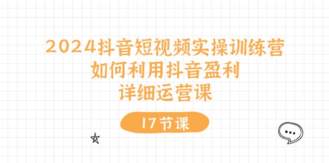 （10948期）2024抖音短视频实操训练营：如何利用抖音盈利，详细运营课（17节视频课）-木木源码网