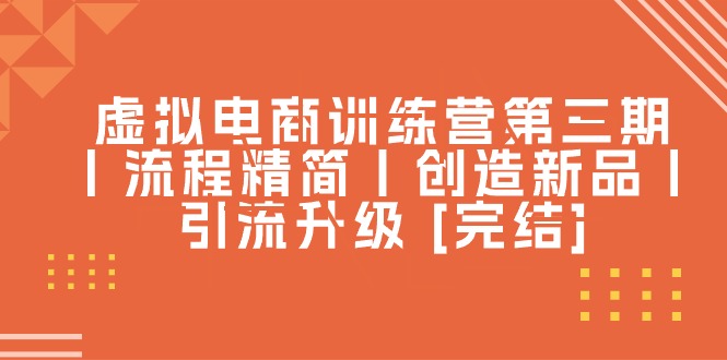 （10960期）虚拟电商训练营第三期丨流程精简丨创造新品丨引流升级 [完结]-木木源码网