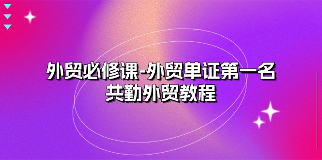 （10968期）外贸 必修课-外贸单证第一名-共勤外贸教程（22节课）-木木源码网