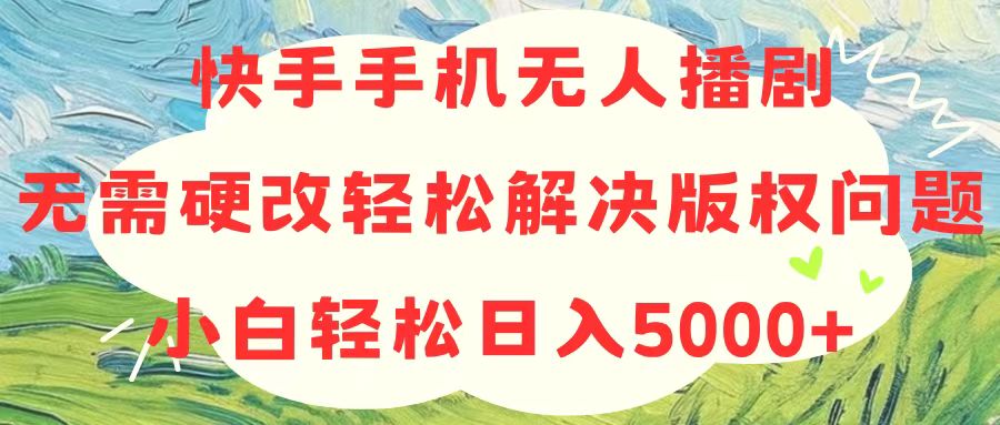 （10979期）快手手机无人播剧，无需硬改，轻松解决版权问题，小白轻松日入5000+-木木源码网