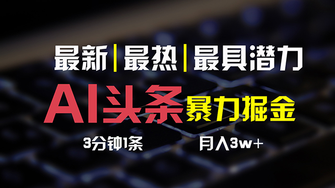 （10987期）AI头条3天必起号，简单无需经验 3分钟1条 一键多渠道发布 复制粘贴月入3W+-木木源码网