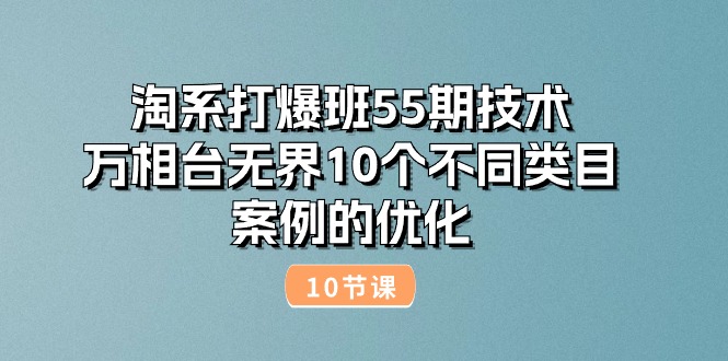 （10996期）淘系打爆班55期技术：万相台无界10个不同类目案例的优化（10节）-木木源码网