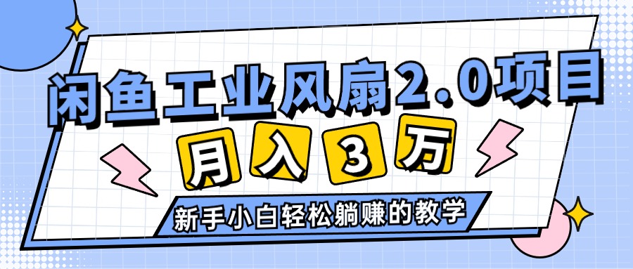 （11002期）2024年6月最新闲鱼工业风扇2.0项目，轻松月入3W+，新手小白躺赚的教学-木木源码网