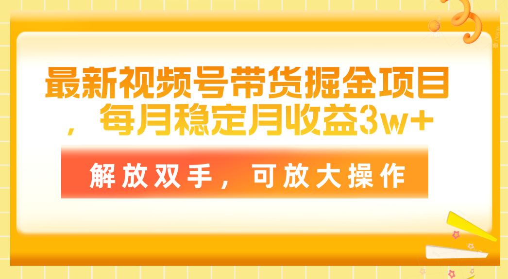 （11010期）最新视频号带货掘金项目，每月稳定月收益3w+，解放双手，可放大操作-木木源码网