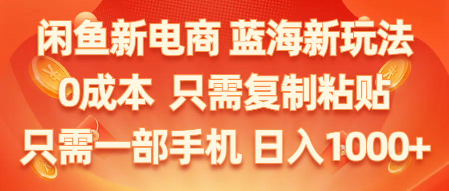 （11013期）闲鱼新电商,蓝海新玩法,0成本,只需复制粘贴,小白轻松上手,只需一部手机…-木木源码网