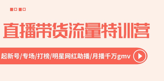 直播带货流量特训营，起新号-专场-打榜-明星网红助播 月播千万gmv（52节）-中赚网_分享中创网创业资讯_最新网络项目资源-木木源码网