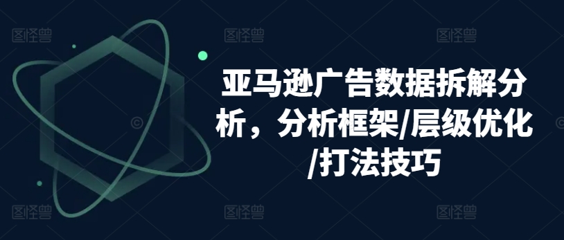 亚马逊广告数据信息拆卸剖析，研究框架/等级提升/玩法方法-中赚网_分享中创网创业资讯_最新网络项目资源-木木源码网