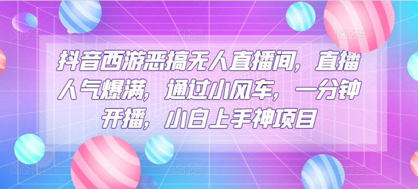 抖音西游搞怪没有人直播房间，人气值爆棚，根据风车，一分钟播出，小白上手神新项目-中赚网_分享中创网创业资讯_最新网络项目资源-木木源码网