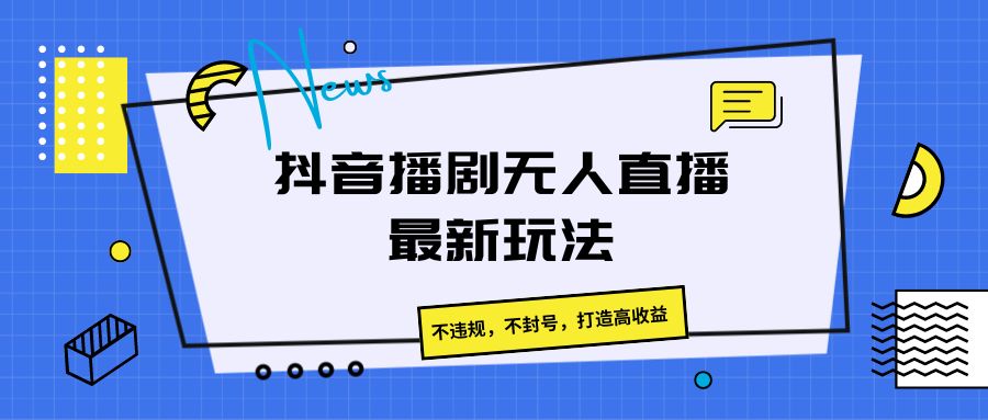 抖音播剧无人直播最新玩法，不违规，不封号，打造高收益-中赚网_分享中创网创业资讯_最新网络项目资源-木木源码网