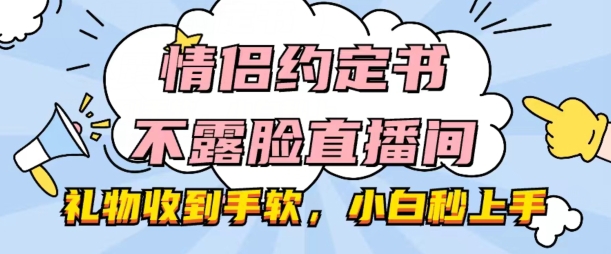 情侣约定书不露脸直播间，礼品接到手抽筋，新手秒入门【揭密】-中赚网_分享中创网创业资讯_最新网络项目资源-木木源码网