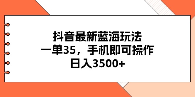 （11025期）抖音最新蓝海玩法，一单35，手机即可操作，日入3500+，不了解一下真是…-木木源码网