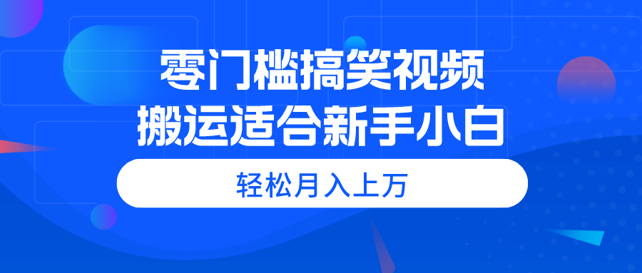 （11026期）零门槛搞笑视频搬运，轻松月入上万，适合新手小白-木木源码网