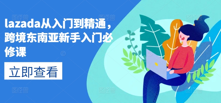 lazada从入门到精通，跨境东南亚新手入门必修课-中赚网_分享中创网创业资讯_最新网络项目资源-木木源码网