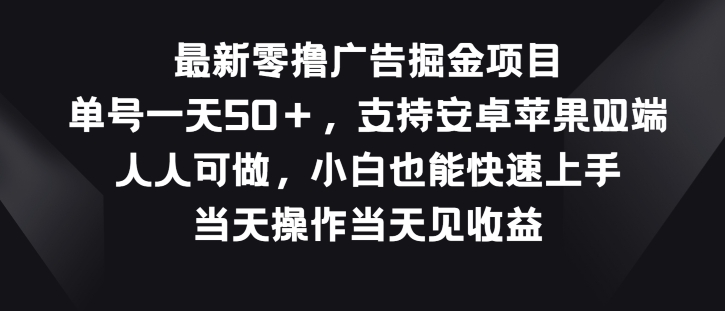 最新零撸广告掘金项目，单号一天50+，支持安卓苹果双端，人人可做-中赚网_分享中创网创业资讯_最新网络项目资源-木木源码网