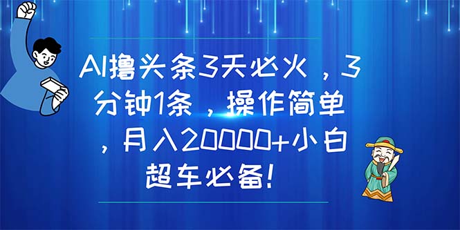 （11033期）AI撸头条3天必火，3分钟1条，操作简单，月入20000+小白超车必备！-木木源码网