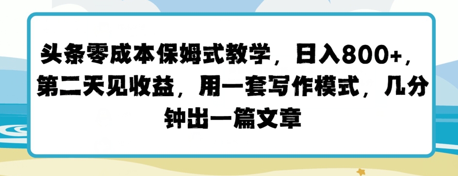 今日头条零成本跟踪服务课堂教学，第二天见盈利，用一套写作方式，数分钟出一篇文章-中赚网_分享中创网创业资讯_最新网络项目资源-木木源码网