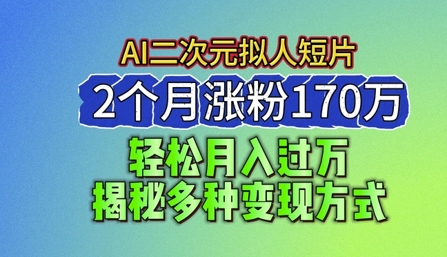 2024全新瀚海AI形成二次元拟人化短视频，2个月增粉170万，揭密多种多样变现模式【揭密】-中赚网_分享中创网创业资讯_最新网络项目资源-木木源码网