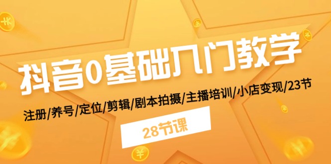 抖音0基础入门教学 注册/养号/定位/剪辑/剧本拍摄/主播培训/小店变现/28节-中赚网_分享中创网创业资讯_最新网络项目资源-木木源码网